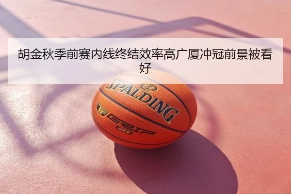 胡金秋季前赛内线终结效率高广厦冲冠前景被看好